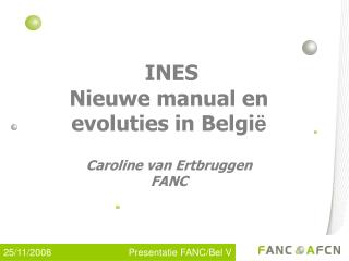 INES Nieuwe manual en evoluties in Belgi ë Caroline van Ertbruggen FANC