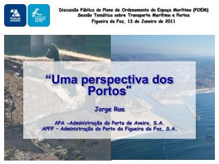 “Uma perspectiva dos Portos ” Jorge Rua APA -Administração do Porto de Aveiro, S.A.