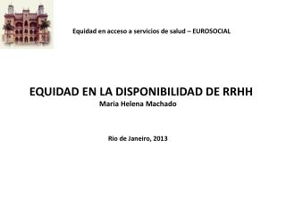 EQUIDAD EN LA DISPONIBILIDAD DE RRHH Maria Helena Machado Rio de Janeiro, 2013