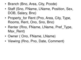 Branch (Bno, Area, City, Pcode) Staff (Sno, FName, LName, Position, Sex, DOB, Salary, Bno)