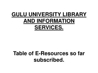 GULU UNIVERSITY LIBRARY AND INFORMATION SERVICES. Table of E-Resources so far subscribed.