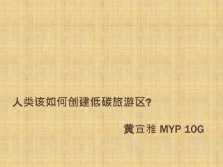 人类该如何创建低碳旅游区 ? 黄 宣雅 MYP 10G