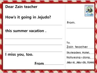 Dear Zain teacher How’s it going in Jejudo ? this summer vacation . I miss you, too. From