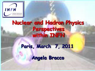 Nuclear and Hadron Physics Perspectives within INFN Paris, March 7, 2011 Angela Bracco