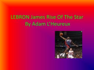 LEBRON James Rise Of The Star By Adam L’Heureux