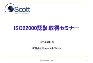 ISO22000 認証取得セミナー 2007 年 5 月 2 日 有現会社スコットマネジメント