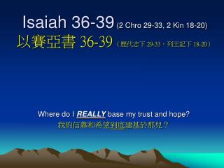 Isaiah 36-39 (2 Chro 29-33, 2 Kin 18-20) 以賽亞書 36-39 （歷代志下 29-33，列王記下 18-20）