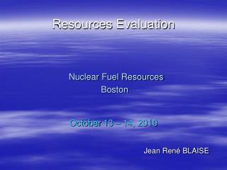 Resources Evaluation Nuclear Fuel Resources Boston October 13 – 14, 2010