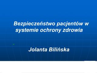 Bezpieczeństwo pacjentów w systemie ochrony zdrowia Jolanta Bilińska