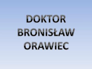 DOKTOR BRONISŁAW ORAWIEC