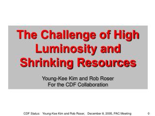 The Challenge of High Luminosity and Shrinking Resources Young-Kee Kim and Rob Roser For the CDF Collaboration