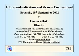 ITU Standardization and its new Environment Brussels, 19 th September 2002 by Houlin ZHAO