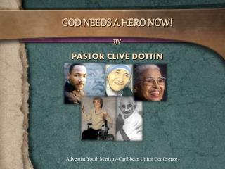 GOD NEEDS A HERO NOW! BY PASTOR CLIVE DOTTIN