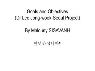 Goals and Objectives ( Dr Lee Jong- wook -Seoul Project ) By Malouny SISAVANH
