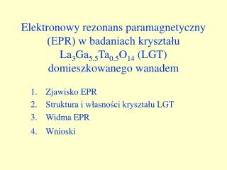 Zjawisko EPR Struktura i własności kryształu LGT Widma EPR Wnioski