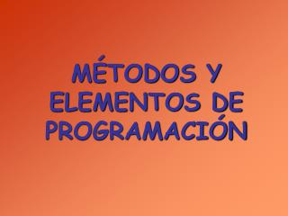 MÉTODOS Y ELEMENTOS DE PROGRAMACIÓN