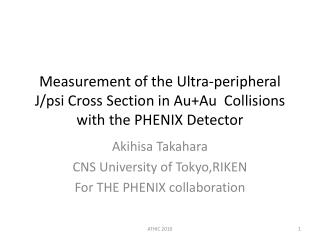 Akihisa Takahara CNS University of Tokyo,RIKEN For THE PHENIX collaboration