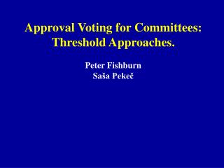 Approval Voting for Committees: Threshold Approaches. Peter Fishburn Sa š a Pekeč