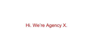 Hi. We’re Agency X.