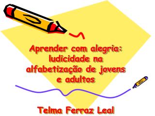 Aprender com alegria: ludicidade na alfabetização de jovens e adultos Telma Ferraz Leal