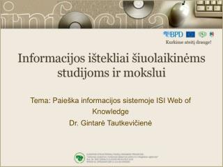 Tema: Paie ška informacijos sistemoje ISI Web of Knowledge Dr. Gintarė Tautkevičienė
