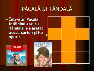 PĂCALĂ ŞI TÂNDALĂ