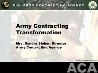 Army Contracting Transformation Mrs. Sandra Sieber, Director Army Contracting Agency
