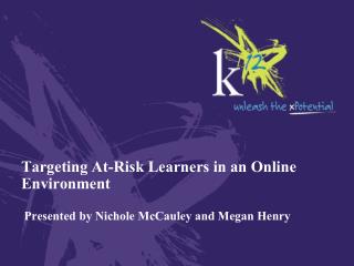 Targeting At-Risk Learners in an Online Environment Presented by Nichole McCauley and Megan Henry