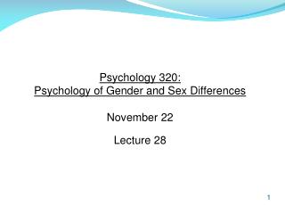 Psychology 320: Psychology of Gender and Sex Differences November 22 Lecture 28