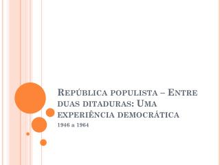 República populista – Entre duas ditaduras: Uma experiência democrática