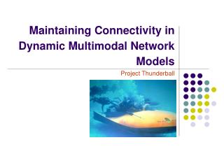 Maintaining Connectivity in Dynamic Multimodal Network Models Project Thunderball