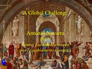 A Global Challenge Antonio Navarra INGV Centro EuroMediterraneo per i cambiamenti climatici
