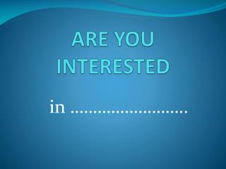 ARE YOU INTERESTED