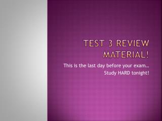 Test 3 Review Material!