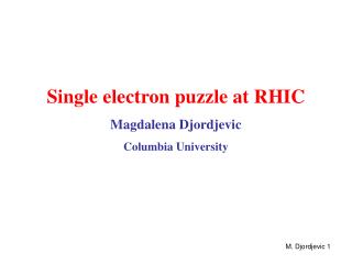 Single electron puzzle at RHIC Magdalena Djordjevic Columbia University