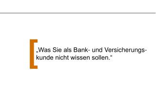 „Was Sie als Bank- und Versicherungs- kunde nicht wissen sollen.“