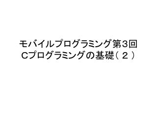 モバイルプログラミング第３回 Ｃプログラミングの基礎（ ２ ）