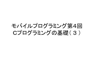モバイルプログラミング第４回 Ｃプログラミングの基礎（ ３ ）