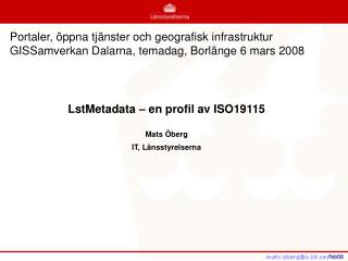 LstMetadata – en profil av ISO19115 Mats Öberg IT, Länsstyrelserna