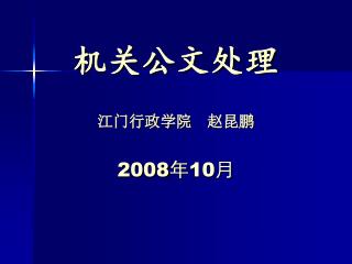 机关公文处理 江门行政学院 赵昆鹏 2008 年 10 月
