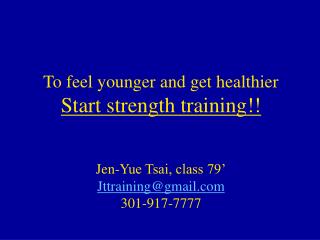 To feel younger and get healthier Start strength training!! Jen-Yue Tsai, class 79’