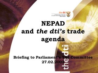 NEPAD and the dti’s trade agenda Briefing to Parliament’s T&amp;I Committee 27.02.2002