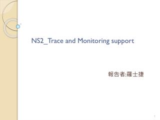 NS2_Trace and Monitoring support 報告者 : 羅士捷