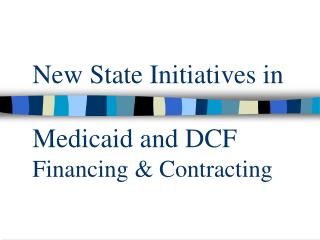 New State Initiatives in Medicaid and DCF Financing &amp; Contracting