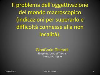 GianCarlo Ghirardi Emeritus, Univ. o f Trieste T he ICTP, Trieste