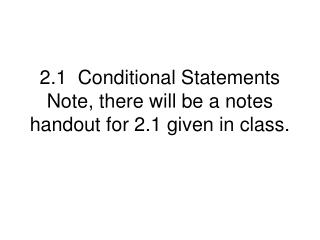 2.1 Conditional Statements Note, there will be a notes handout for 2.1 given in class.