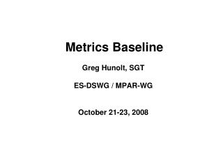 Metrics Baseline Greg Hunolt, SGT ES-DSWG / MPAR-WG October 21-23, 2008