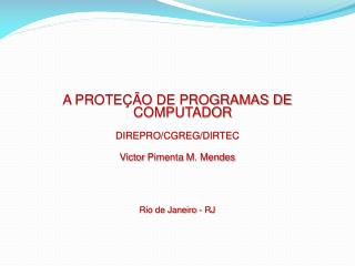 A PROTEÇÃO DE PROGRAMAS DE COMPUTADOR DIREPRO/CGREG/DIRTEC Victor Pimenta M. Mendes