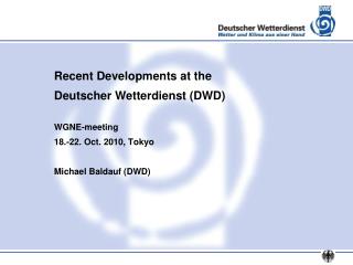 Recent Developments at the Deutscher Wetterdienst (DWD) WGNE-meeting 18.-22. Oct. 2010, Tokyo