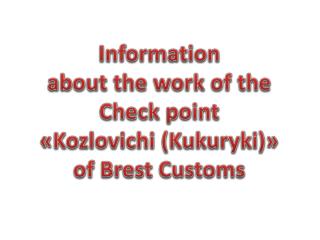 Information about the work of the Check point « Kozlovichi ( Kukuryki ) » of Brest Customs